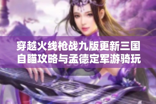 穿越火线枪战九版更新三国自瞄攻略与孟德定军游骑玩法详解