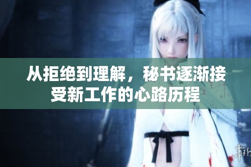 从拒绝到理解，秘书逐渐接受新工作的心路历程
