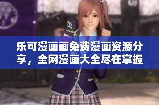 乐可漫画画免费漫画资源分享，全网漫画大全尽在掌握