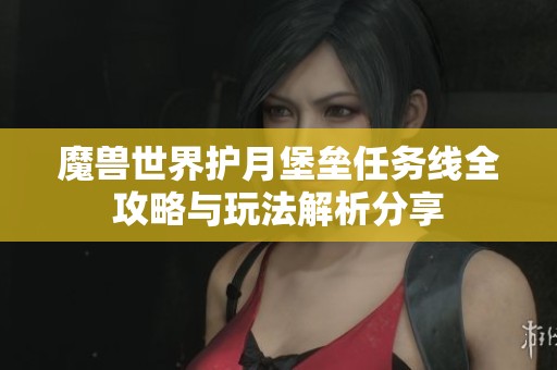 魔兽世界护月堡垒任务线全攻略与玩法解析分享