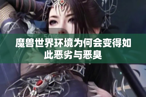魔兽世界环境为何会变得如此恶劣与恶臭