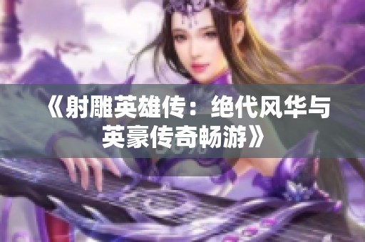 《射雕英雄传：绝代风华与英豪传奇畅游》