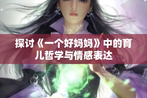 探讨《一个好妈妈》中的育儿哲学与情感表达