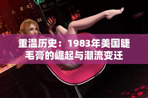 重温历史：1983年美国睫毛膏的崛起与潮流变迁