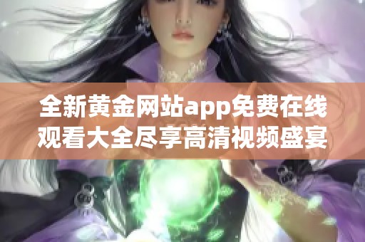 全新黄金网站app免费在线观看大全尽享高清视频盛宴