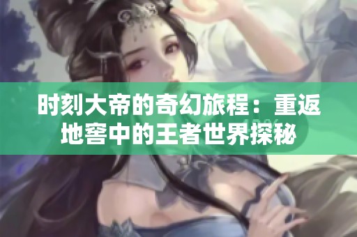 时刻大帝的奇幻旅程：重返地窖中的王者世界探秘