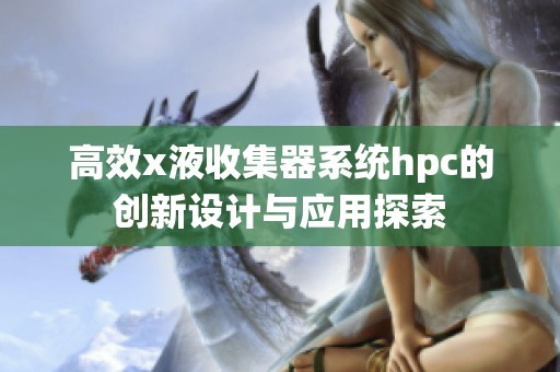 高效x液收集器系统hpc的创新设计与应用探索