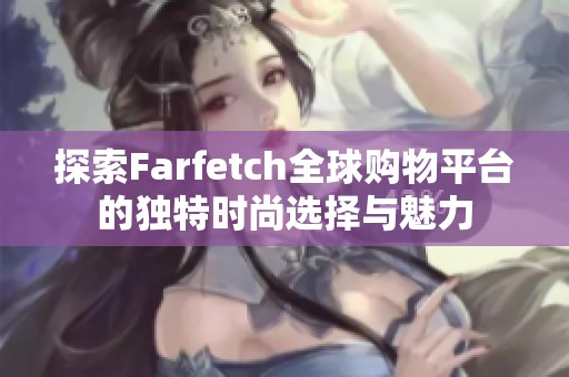探索Farfetch全球购物平台的独特时尚选择与魅力