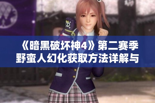 《暗黑破坏神4》第二赛季野蛮人幻化获取方法详解与新内容介绍