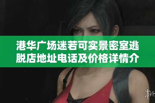 港华广场迷若可实景密室逃脱店地址电话及价格详情介绍