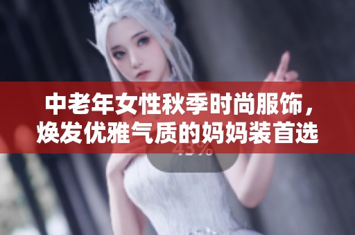 中老年女性秋季时尚服饰，焕发优雅气质的妈妈装首选