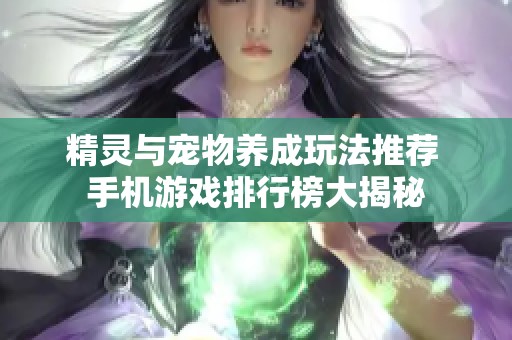 精灵与宠物养成玩法推荐 手机游戏排行榜大揭秘
