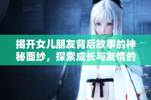 揭开女儿朋友背后故事的神秘面纱，探索成长与友情的真谛