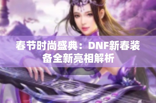 春节时尚盛典：DNF新春装备全新亮相解析