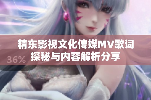 精东影视文化传媒MV歌词探秘与内容解析分享