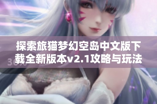 探索旅猫梦幻空岛中文版下载全新版本v2.1攻略与玩法分享