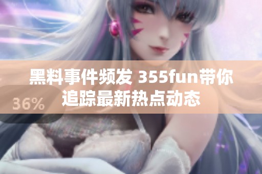 黑料事件频发 355fun带你追踪最新热点动态