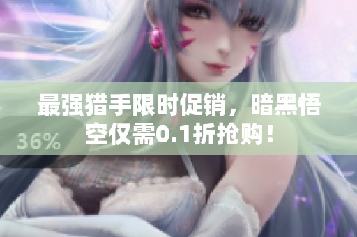 最强猎手限时促销，暗黑悟空仅需0.1折抢购！