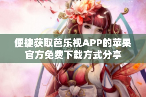 便捷获取芭乐视APP的苹果官方免费下载方式分享