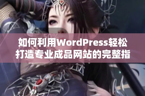 如何利用WordPress轻松打造专业成品网站的完整指南