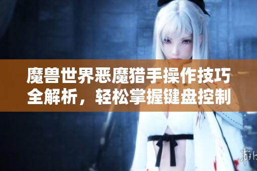 魔兽世界恶魔猎手操作技巧全解析，轻松掌握键盘控制方法