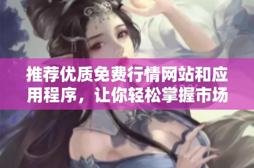推荐优质免费行情网站和应用程序，让你轻松掌握市场动态
