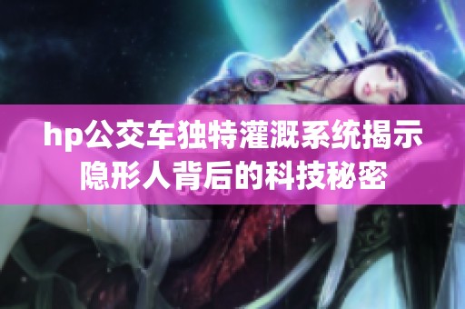 hp公交车独特灌溉系统揭示隐形人背后的科技秘密