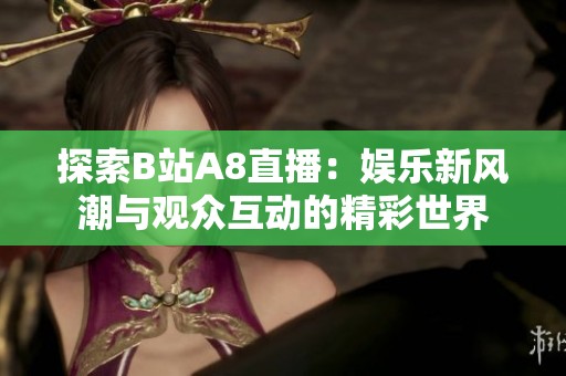 探索B站A8直播：娱乐新风潮与观众互动的精彩世界