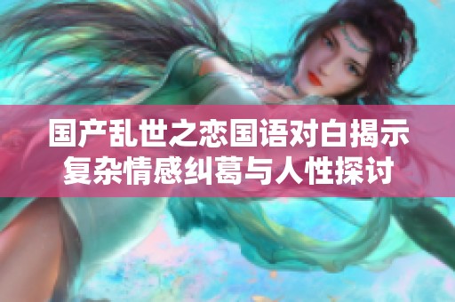 国产乱世之恋国语对白揭示复杂情感纠葛与人性探讨