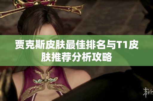 贾克斯皮肤最佳排名与T1皮肤推荐分析攻略