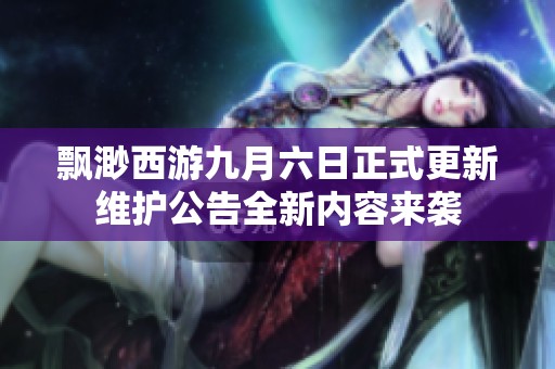 飘渺西游九月六日正式更新维护公告全新内容来袭