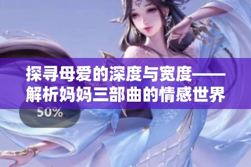 探寻母爱的深度与宽度——解析妈妈三部曲的情感世界