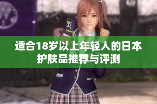 适合18岁以上年轻人的日本护肤品推荐与评测