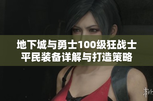 地下城与勇士100级狂战士平民装备详解与打造策略