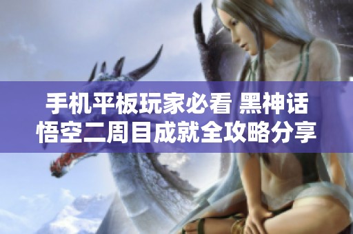 手机平板玩家必看 黑神话悟空二周目成就全攻略分享
