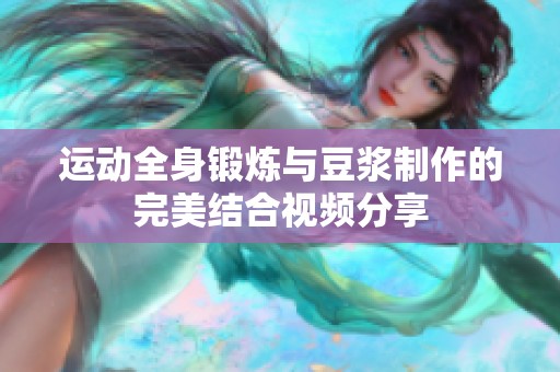 运动全身锻炼与豆浆制作的完美结合视频分享