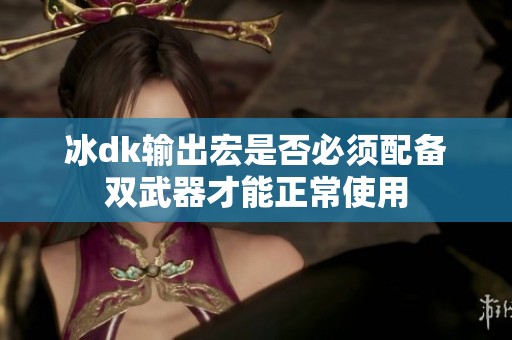 冰dk输出宏是否必须配备双武器才能正常使用