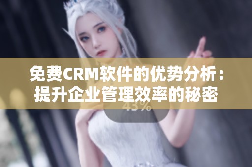 免费CRM软件的优势分析：提升企业管理效率的秘密