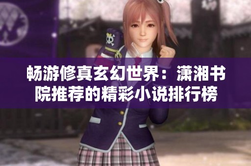 畅游修真玄幻世界：潇湘书院推荐的精彩小说排行榜