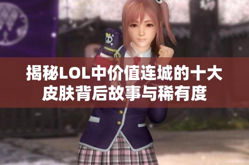 揭秘LOL中价值连城的十大皮肤背后故事与稀有度