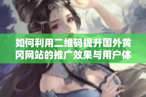 如何利用二维码提升国外黄冈网站的推广效果与用户体验