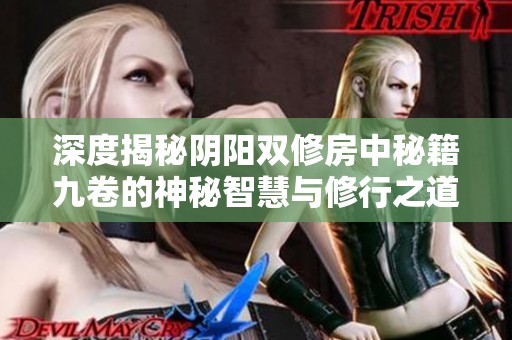 深度揭秘阴阳双修房中秘籍九卷的神秘智慧与修行之道