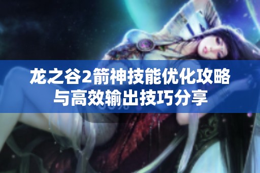 龙之谷2箭神技能优化攻略与高效输出技巧分享