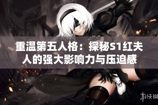 重温第五人格：探秘S1红夫人的强大影响力与压迫感
