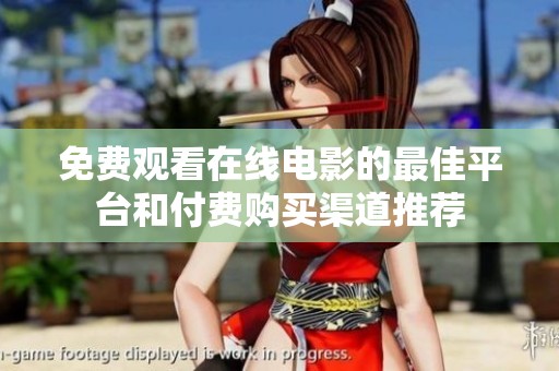 免费观看在线电影的最佳平台和付费购买渠道推荐