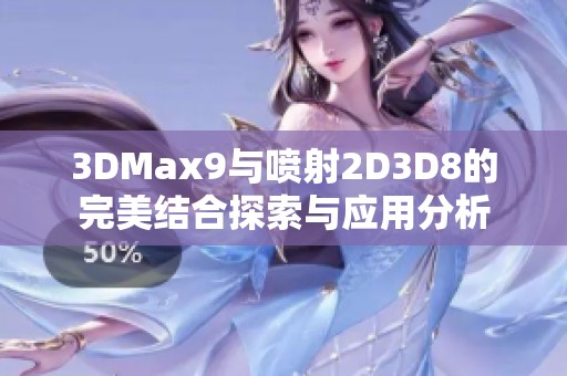 3DMax9与喷射2D3D8的完美结合探索与应用分析