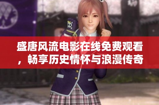 盛唐风流电影在线免费观看，畅享历史情怀与浪漫传奇