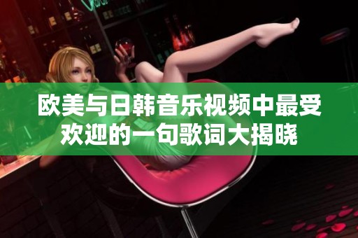 欧美与日韩音乐视频中最受欢迎的一句歌词大揭晓