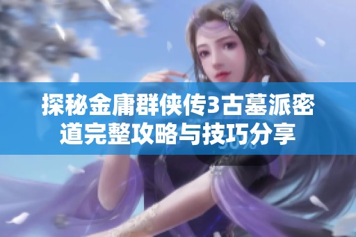 探秘金庸群侠传3古墓派密道完整攻略与技巧分享