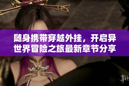 随身携带穿越外挂，开启异世界冒险之旅最新章节分享